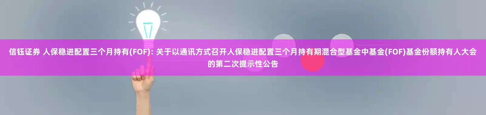 信钰证券 人保稳进配置三个月持有(FOF): 关于以通讯方式召开人保稳进配置三个月持有期混合型基金中基金(FOF)基金份额持有人大会的第二次提示性公告
