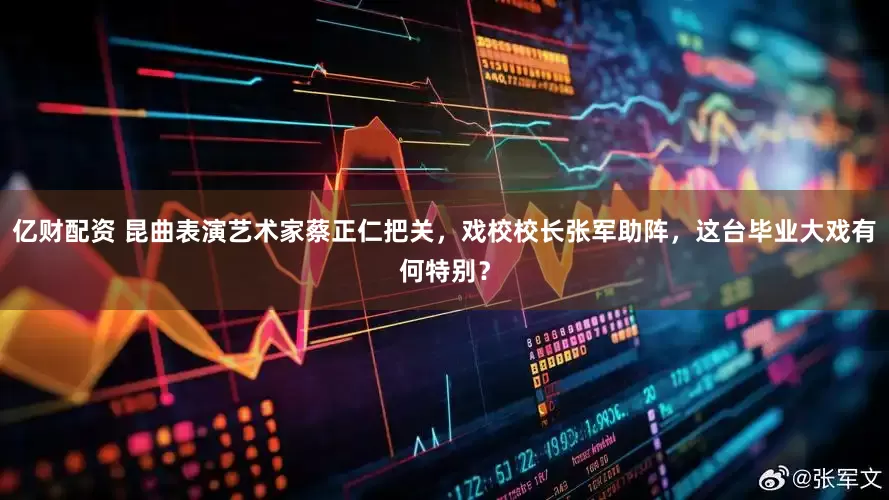 亿财配资 昆曲表演艺术家蔡正仁把关，戏校校长张军助阵，这台毕业大戏有何特别？
