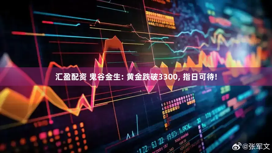 汇盈配资 鬼谷金生: 黄金跌破3300, 指日可待!