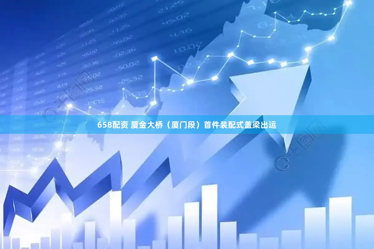 658配资 厦金大桥（厦门段）首件装配式盖梁出运