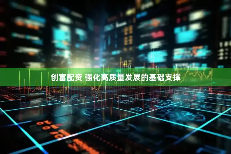 创富配资 强化高质量发展的基础支撑