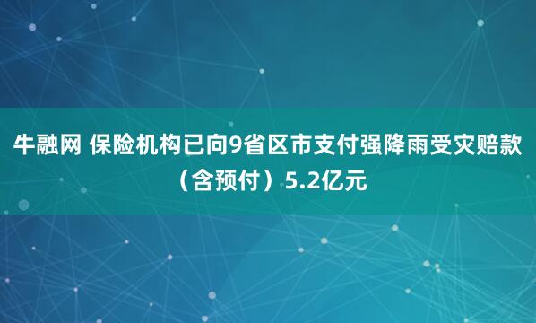 牛融网 保险机构已向9省区市支付强降雨受灾赔款（含预付）5.2亿元