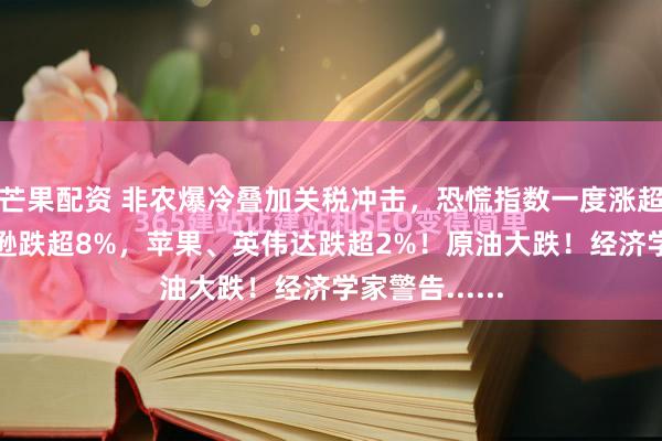 芒果配资 非农爆冷叠加关税冲击，恐慌指数一度涨超29%，亚马逊跌超8%，苹果、英伟达跌超2%！原油大跌！经济学家警告......