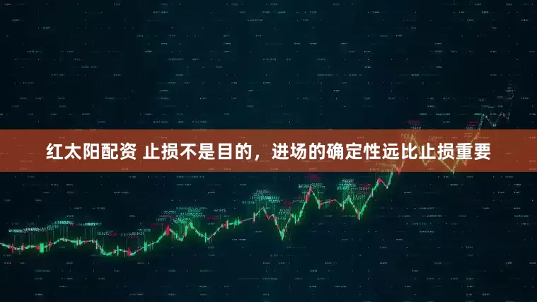 红太阳配资 止损不是目的，进场的确定性远比止损重要