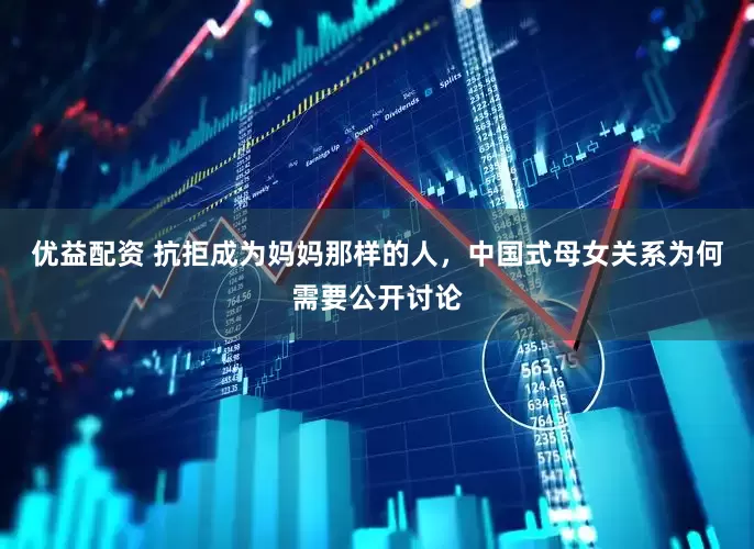 优益配资 抗拒成为妈妈那样的人，中国式母女关系为何需要公开讨论