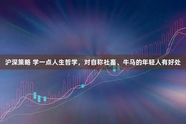 沪深策略 学一点人生哲学，对自称社畜、牛马的年轻人有好处