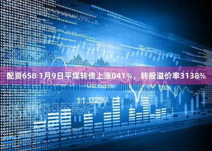 配资658 1月9日平煤转债上涨041%，转股溢价率3138%