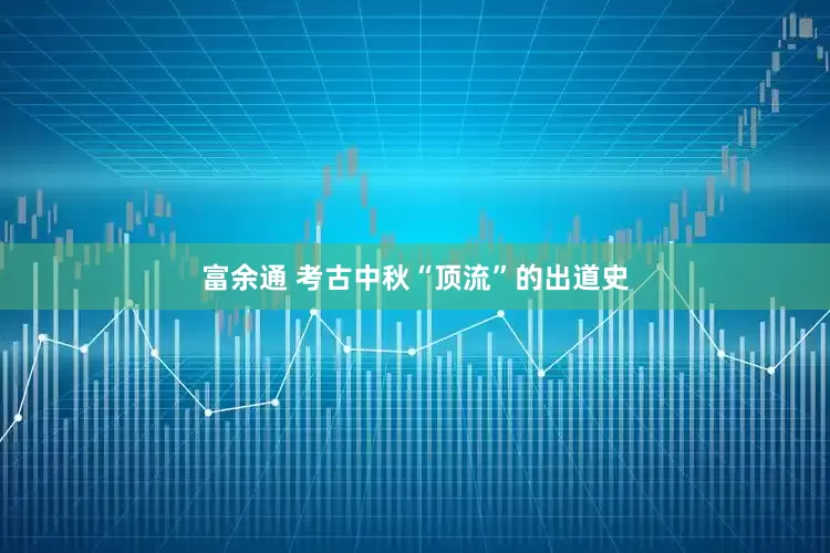 富余通 考古中秋“顶流”的出道史