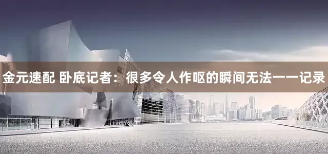 金元速配 卧底记者：很多令人作呕的瞬间无法一一记录